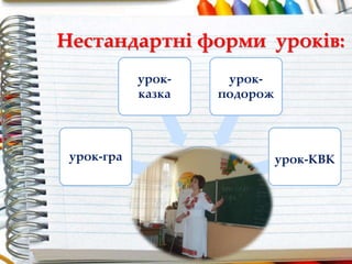 Нестандартні форми уроків:
урок-гра
урок-
казка
урок-
подорож
урок-КВК
 