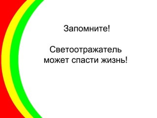 Запомните!
Светоотражатель
может спасти жизнь!
