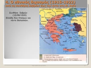 4. Ο εθνικός διχασμός (1915-1922)4. Ο εθνικός διχασμός (1915-1922)
από τη συνθήκη Σεβρών έως την ήττα στη Μ. Ασίααπό τη συνθήκη Σεβρών έως την ήττα στη Μ. Ασία
Συνθήκη Σεβρών
(10/08/1920)
Ελλάδα δύο Ηπείρων και
πέντε Θαλασσών.
http://users.sch.gr/symfo 20
 