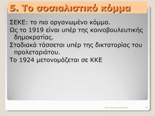 5. Το σοσιαλιστικό κόμμα5. Το σοσιαλιστικό κόμμα
ΣΕΚΕ: το πιο οργανωμένο κόμμα.
Ως το 1919 είναι υπέρ της κοινοβουλευτικής
δημοκρατίας.
Σταδιακά τάσσεται υπέρ της δικτατορίας του
προλεταριάτου.
Το 1924 μετονομάζεται σε ΚΚΕ
http://users.sch.gr/symfo 24
 