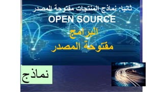 ‫نماذج‬
‫ثانيا‬:‫المصدر‬ ‫مفتوحة‬ ‫المنتجات‬ ‫نماذج‬
OPEN SOURCE
‫البرامج‬
‫المصدر‬ ‫مقتوحة‬
 