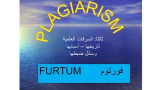 ‫ثالثا‬:‫العل‬ ‫السرقات‬‫مية‬
‫تاريخها‬–‫أسبابها‬
‫ضبطها‬ ‫وسائل‬
FURTUM ‫فورتوم‬
 