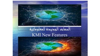 --------------------------------------------------------------------------------------------------
‫للمعلوماتية‬ ‫الجديدة‬‫السمات‬
KMI New Features
 