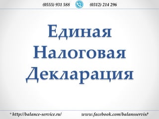 Единая
Налоговая
Декларация
http://balance-service.ru/ www.facebook.com/balansservis/
(0555) 931 588 (0312) 214 296
 