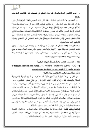 7
‫التنظيمي‬ ‫الدعم‬ ‫دور‬‫المدرك‬‫في‬ ‫افع‬‫و‬‫الد‬‫و‬ ‫التوزيعية‬ ‫العدالة‬‫و‬‫نحو‬ ‫االستجابة‬‫المعلومات‬ ‫تكنولوجيا‬
‫الجديدة‬
‫كيف‬ ‫استكشاف‬ ‫هو‬ ‫اسة‬‫ر‬‫الد‬ ‫هذه‬ ‫من‬ ‫الغرض‬ ‫ان‬‫ية‬‫تاثير‬‫ردود‬ ‫على‬ ‫التوزيعية‬ ‫العدالة‬‫و‬ ‫التنظيمي‬ ‫الدعم‬
‫المعلومات‬ ‫لتكنولوجيا‬ ‫الموظف‬ ‫فعل‬‫استخدام‬ ‫وتم‬ .‫اإل‬‫ستبانة‬‫البيانات‬ ‫جمع‬ ‫في‬ ‫رئيسة‬ ‫كاداة‬‫و‬‫جمعة‬ ‫تم‬
(336( ‫عينة‬ ‫حجم‬ ‫اصل‬ ‫من‬ )699( ‫على‬ ‫عة‬‫موز‬ )5‫تحليل‬ ‫في‬ ‫استخدم‬‫و‬ . ‫كندا‬ ‫في‬ ‫مستشفيات‬ )
‫البيانات‬‫الحسابي‬ ‫الوسط‬‫النتائج‬ ‫أظهرت‬‫و‬ . ‫احصائية‬ ‫كوسائل‬ ‫االرتباط‬ ‫ومصفوفة‬ ‫ي‬‫المعيار‬ ‫اف‬‫ر‬‫االنح‬‫و‬
‫افع‬‫و‬‫بالد‬ ‫مرتبطة‬ ‫التوزيعية‬ ‫العدالة‬‫و‬ ‫التنظيمي‬ ‫الدعم‬ ‫ان‬‫الذات‬‫المعلوم‬ ‫تكنولوجيا‬ ‫الستخدام‬ ‫ية‬‫ومن‬ ,‫ات‬
‫التوزيعية‬ ‫العدالة‬ ‫تخلقه‬ ‫(الذي‬ ‫الداخلي‬ ‫التحفيز‬ ‫خالل‬‫التنظيمي‬ ‫الدعم‬ ‫يؤثر‬ )‫في‬‫القبول‬‫و‬ ‫االستمتاع‬
.‫الجديدة‬ ‫المعلومات‬ ‫لتكنولوجيا‬
‫وجانب‬ ‫المناقشة‬‫االفادة‬:‫األ‬ ‫من‬ ‫نوعا‬ ‫اسة‬‫ر‬‫الد‬ ‫هذه‬ ‫تشكل‬‫همية‬‫بحثنا‬ ‫نحو‬‫الحالي‬‫يتعلق‬ ‫ما‬ ‫خصوصا‬
‫يعك‬ ‫الذي‬‫و‬ ‫اساسي‬ ‫متغير‬ ‫اسة‬‫ر‬‫لد‬ ‫االهتمام‬ ‫محور‬ ‫شكل‬ ‫الذي‬ ‫التنظيمي‬ ‫بالدعم‬‫أهمية‬‫ووضع‬ ‫اجعته‬‫ر‬‫م‬
‫فرضيات‬‫عنه‬‫البشرية‬ ‫ارد‬‫و‬‫الم‬ ‫اتيجيات‬‫ر‬‫باست‬ ‫ربطه‬ ‫خالل‬ ‫من‬‫الفاعلة‬ ‫العمل‬ ‫فرق‬ ‫سلوكيات‬ ‫باتجاه‬‫بدال‬
‫ب‬ ‫الدافع‬‫و‬ ‫التوزيعية‬ ‫العدالة‬ ‫من‬‫تجاه‬. ‫المعلومات‬ ‫تكنولوجيا‬
‫ثالثا‬:‫اسات‬‫ر‬‫الد‬‫البشرية‬ ‫ارد‬‫و‬‫الم‬ ‫اتيجيات‬‫ر‬‫باست‬ ‫الخاصة‬
1-‫اسة‬‫ر‬‫د‬Richard &Johnson (2001):Strategic human resource
management effectiveness and firm performance
‫فا‬‫عليه‬‫إدارة‬‫البشرية‬ ‫ارد‬‫و‬‫الم‬‫اتيجية‬‫ر‬‫االست‬‫و‬‫أداء‬‫الشركة‬
‫هذ‬ ‫من‬ ‫الغرض‬ ‫ان‬‫ه‬‫اسة‬‫ر‬‫الد‬‫ما‬ ‫الختبار‬ ‫هو‬‫إذ‬‫فا‬ ‫كانت‬ ‫ا‬‫عليه‬‫ة‬‫ر‬‫إدا‬‫ارد‬‫و‬‫الم‬‫البشرية‬‫اإل‬‫اتيجية‬‫ر‬‫ست‬
‫المتمثلة‬(‫ب‬‫الكفوء‬ ‫التوظيف‬,‫الكلي‬ ‫التقييم‬‫و‬ ,‫العقود‬ ‫اء‬‫ر‬‫ج‬‫ا‬‫و‬‫ت‬ )‫ؤثر‬‫في‬‫و‬ . ‫التنظيمي‬ ‫المستوى‬ ‫نتائج‬‫ت‬‫ركز‬
‫هذ‬‫ه‬‫اسة‬‫ر‬‫الد‬‫ي‬‫البشر‬ ‫المال‬ ‫ا‬‫ر‬‫ل‬ ‫الفعال‬ ‫االستخدام‬ ‫على‬‫لتحقيق‬ ‫وتسليطة‬‫أداء‬‫عالي‬‫وطبق‬ . ‫للشركة‬‫ت‬
‫هذ‬‫ه‬‫اسة‬‫ر‬‫الد‬‫مقدونيا‬ ‫جمهورية‬ ‫في‬‫ة‬‫ر‬‫استما‬ ‫توزيع‬ ‫تم‬ ‫وقد‬ ,‫اإل‬‫ستبانة‬‫هناك‬ ‫الشركات‬ ‫من‬ ‫عدد‬ ‫على‬,
‫على‬ ‫العينة‬ ‫احتوت‬‫و‬(406)‫شخص‬‫قبل‬ ‫من‬ ‫اإلجابة‬ ‫وتمت‬(323)‫شخص‬‫استخدام‬ ‫تم‬ ‫وقد‬ . ‫فقط‬
( ‫اإلحصائية‬ ‫الوسائل‬‫الحسابي‬ ‫الوسط‬‫المعيا‬ ‫اف‬‫ر‬‫االنح‬‫و‬ ,)‫االرتباط‬ ‫ومعامل‬ ,‫ي‬‫ر‬‫التي‬ ‫البيانات‬ ‫لتحليل‬‫تم‬
.‫العينات‬ ‫من‬ ‫جمعها‬‫فا‬ ‫بان‬ ‫النتائج‬ ‫أهم‬ ‫وتمثلت‬‫عليه‬‫ة‬‫ر‬‫إدا‬‫البشرية‬ ‫ارد‬‫و‬‫الم‬‫اإل‬‫اتيجية‬‫ر‬‫ست‬‫ان‬‫ر‬‫الدو‬ ‫من‬ ‫تقلل‬
‫تقييم‬ ‫من‬ ‫وتزيد‬ ‫الوظيفي‬‫األ‬‫داء‬‫للشركة‬‫و‬ ,‫أي‬‫ا‬‫ا‬‫ض‬‫فا‬‫عليه‬‫ة‬‫ر‬‫إدا‬‫البشرية‬ ‫ارد‬‫و‬‫الم‬‫اإل‬‫اتيجية‬‫ر‬‫ست‬‫تؤثر‬‫في‬
‫كثيف‬ ‫مال‬ ‫ا‬‫ر‬ ‫بها‬ ‫يدار‬ ‫عندما‬ ‫فقط‬ ‫المال‬ ‫ا‬‫ر‬ ‫على‬ ‫العائد‬‫و‬ ‫الشركة‬ ‫إنتاجية‬.
‫وجانب‬ ‫المناقشة‬‫االفادة‬:‫تشكل‬‫يعك‬ ‫اخر‬ ‫مهما‬ ‫منطلقا‬ ‫اسة‬‫ر‬‫الد‬ ‫هذه‬‫أهمية‬‫دور‬‫ة‬‫ر‬‫إدا‬‫البشرية‬ ‫ارد‬‫و‬‫الم‬
‫أل‬ ‫القيمة‬ ‫اضافة‬ ‫في‬ ‫اتيجية‬‫ر‬‫االست‬‫داء‬‫الختبار‬ ‫الباحث‬ ‫دفعت‬ ‫التي‬ ‫اسات‬‫ر‬‫الد‬ ‫من‬ ‫احدة‬‫و‬ ‫وهذه‬ ‫الشركة‬
‫فا‬ ‫من‬ ‫بدال‬ ‫الفريق‬ ‫سلوكيات‬ ‫في‬ ‫البشرية‬ ‫ارد‬‫و‬‫الم‬ ‫اتيجيات‬‫ر‬‫است‬‫عليه‬. ‫ككل‬ ‫المنظمة‬
 