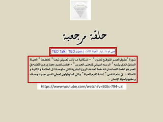 ‫ثــورة‬"‫املتوقــع‬ ‫العمــر‬ ‫طــول‬‫للفــرد‬"-ً‫ا‬‫تبعــ‬ ‫نعــي‬ ‫زلنــا‬ ‫مــا‬ ‫إشــكالية‬"‫ملخطــ‬"‫احليــاة‬
‫ـاب‬‫ـ‬‫الس‬‫ـبا‬‫ـ‬‫يش‬ ‫ـذي‬‫ـ‬‫ال‬"‫ـرس‬‫ـ‬‫اجل‬ ‫ـى‬‫ـ‬‫ملنحن‬ ‫ـاني‬‫ـ‬‫البي‬ ‫ـم‬‫ـ‬‫الرس‬"-‫حل‬ ‫ـدم‬‫ـ‬‫التق‬ ‫ـن‬‫ـ‬‫ع‬ ‫ـازي‬‫ـ‬ ‫ـبز‬‫ـ‬‫تع‬ ‫ـل‬‫ـ‬‫افي‬
‫العمر‬‫التصاعدي‬ ‫اخل‬ ‫هو‬‫البشرية‬ ‫الروح‬ ‫تصاعد‬ ‫خ‬ ‫انا‬‫الكليـ‬ ‫و‬ ‫احلكمـة‬ ‫اىل‬ ‫ستوصـلنا‬ ‫الـ‬‫ة‬‫و‬
‫األصالة‬-‫النفس‬ ‫علم‬ ‫حل‬"‫للحياة‬ ‫تقيم‬ ‫إعادة‬"‫و‬ ‫جديـد‬ ‫تفسز‬ ‫تعطي‬ ‫يقولون‬ ‫كما‬ ‫وال‬‫صـفاء‬
‫مفهوم‬ ‫و‬‫حلياة‬‫اإلنسان‬..
‫مرجعية‬ ‫حلقة‬
https://www.youtube.com/watch?v=B0Js-794-u8
 