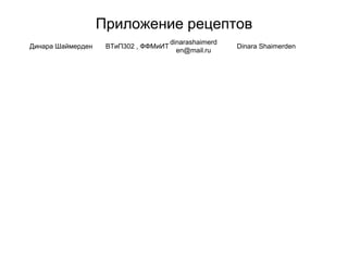 Приложение рецептов
Динара Шаймерден ВТиП302 , ФФМиИТ
dinarashaimerd
en@mail.ru
Dinara Shaimerden
 