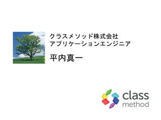 クラスメソッド株式会社
アプリケーションエンジニア
平内真一
 