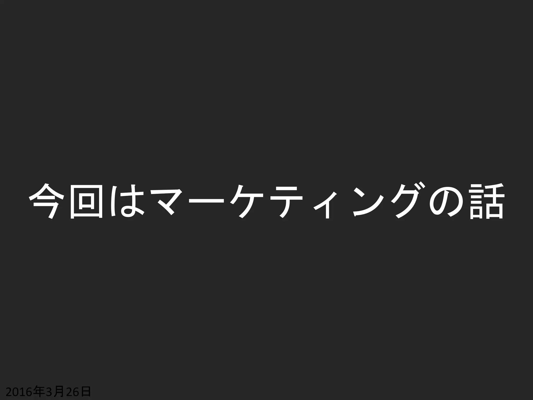 今回はマーケティングの話
2016年3月26日
 