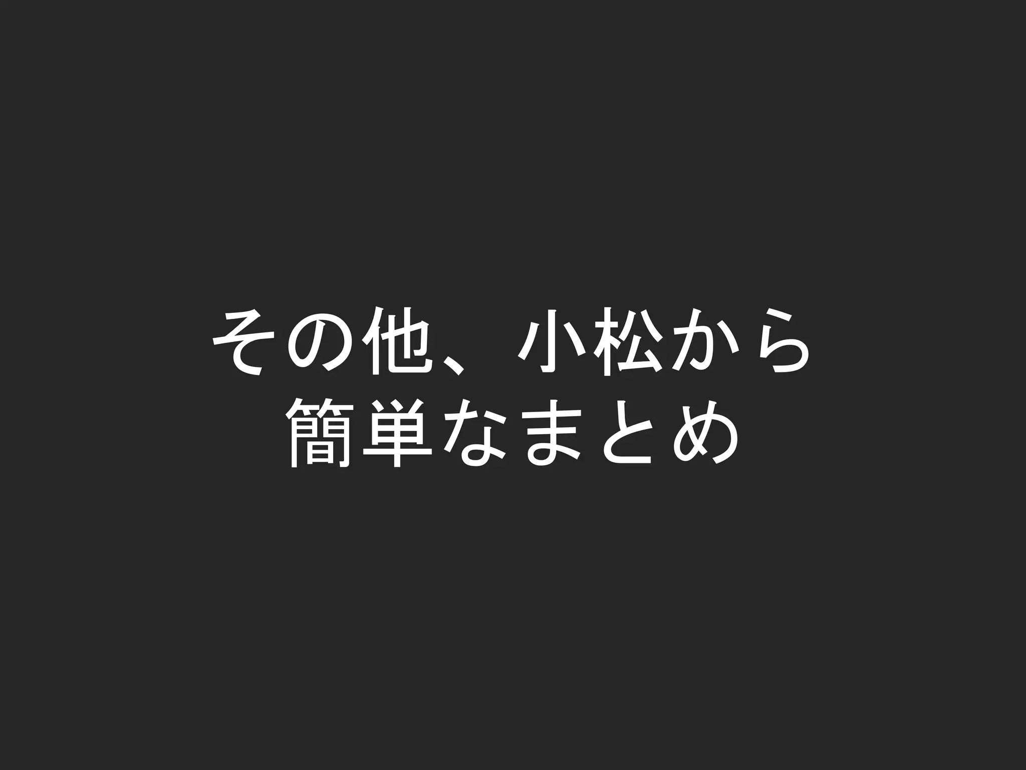 その他、小松から
簡単なまとめ
 
