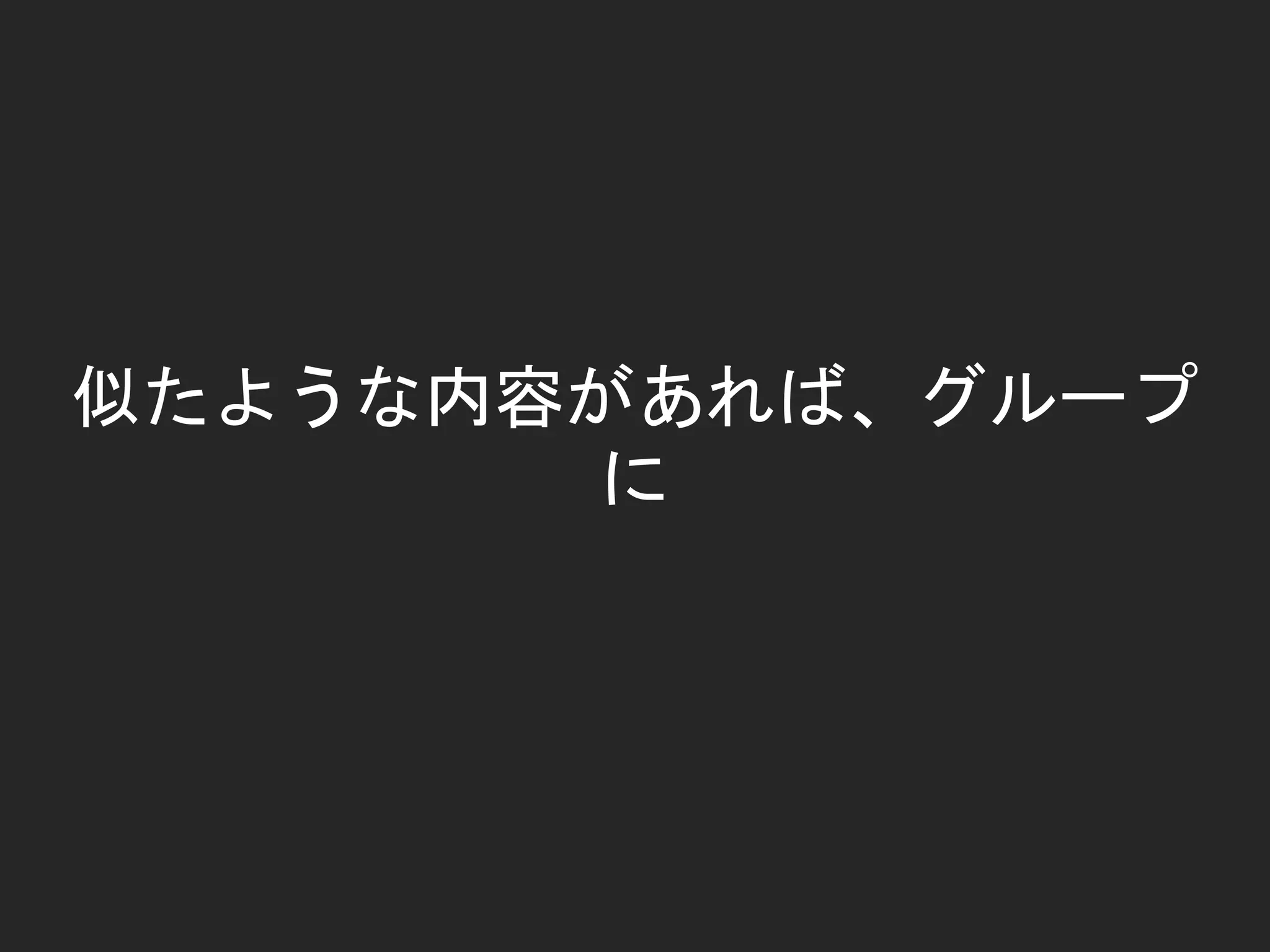 似たような内容があれば、グループ
に
 
