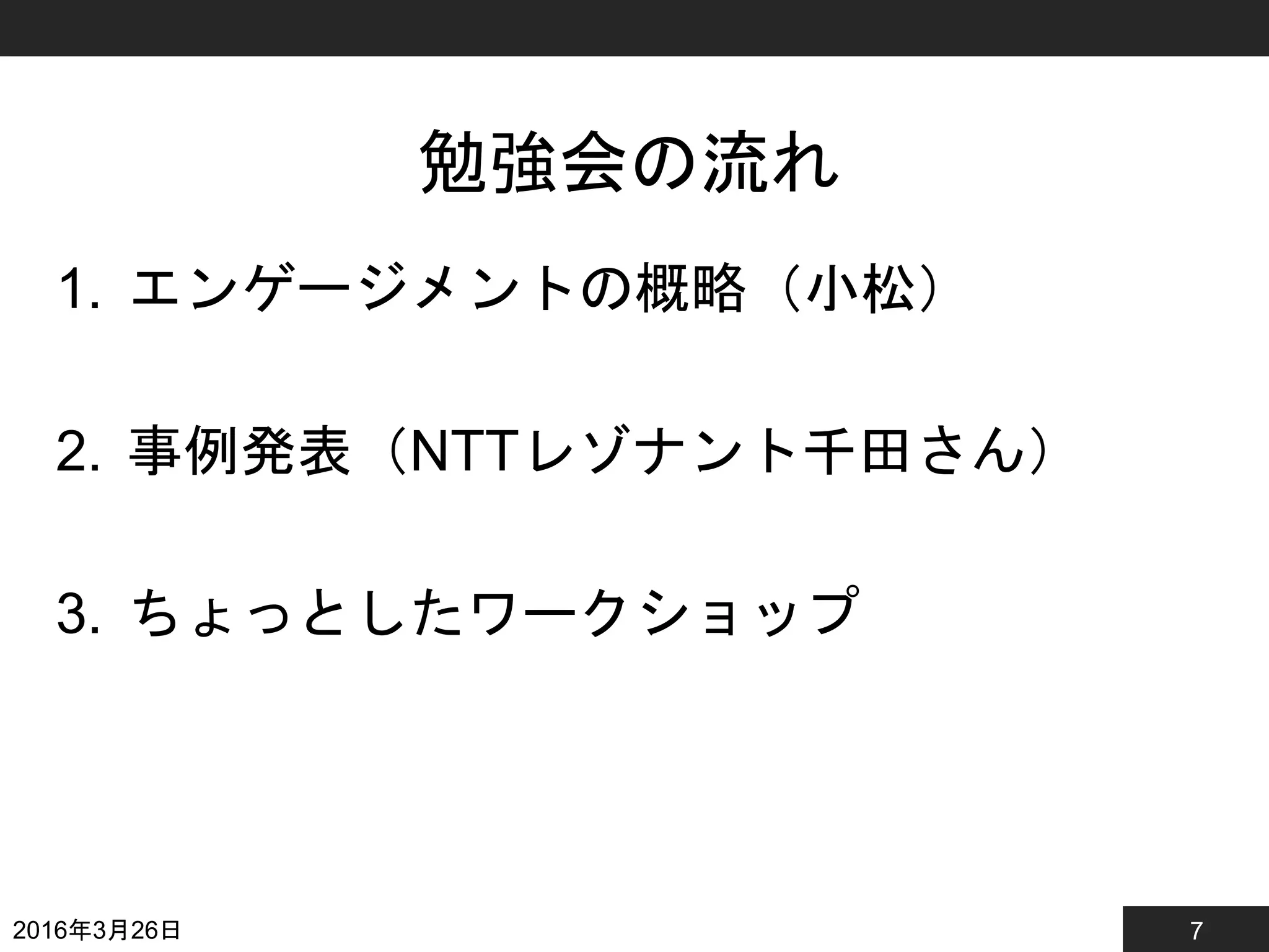 7
勉強会の流れ
1. エンゲージメントの概略（小松）
2. 事例発表（NTTレゾナント千田さん）
3. ちょっとしたワークショップ
2016年3月26日
 