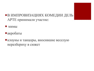 В ИМПРОВИЗАЦИЯХ КОМЕДИИ ДЕЛЬ
АРТЕ принимали участие:
 мимы
акробаты
клоуны и танцоры, вносившие веселую
неразбериху в сюжет
 