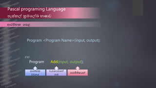 Pascal programing Language
පැස්කල් ක්‍රමලල්ඛ භාෂාව
Program <Program Name>(input, output);
ආරම්භක ලපළ
ආරම්භක
වචනය
වැඩසටහලන්
නම
පරාමිතිකයන්
Program Add(input, output);
උො:
 