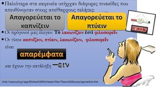 Παλιότερα στα καφενεία υπήρχαν διάφορες πινακίδες που
απευθύνονταν στους απείθαρχους πελάτες:
Οι πρόγονοί μας έλεγαν: Τὸ λακωνίζειν ἐστὶ φιλοσοφεῖν.
Οι τύποι καπνίζειν, πτύειν, λακωνίζειν, φιλοσοφεῖν
είναι
και έχουν την κατάληξη
http://users.sch.gr/ipap/Ellinikos%20Politismos/Yliko/Theoria%20arxaia/aparemfato.htm
 