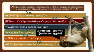 α) Δοκεῖ ἡμῖν κατακαῦσαι τὴν πόλιν.
β) Τὸν καλὸν κἀγαθὸν ἄνδρα εὐδαίμονα εἶναι νομίζω.
γ) Συμφέρει αὐτοῖς φίλους εἶναι ὑμῖν.
δ) Νομίζεις δυστυχεῖν ἐμέ.
ε) Ἔλεγον οὐκ εἶναι αὐτόνομοι.
στ) Δεῖ τὸν στρατιώτην φοβεῖσθαι τὸν ἅρχοντα.
 Στις παρακάτω προτάσεις να επισημάνετε το ρόλο του απαρεμφάτου (υποκείμενο
ή αντικείμενο του ρήματος) σημειώνοντας πάνω από αυτό ένα Υ ή ένα Α:
Μεταξύ μας. Έχω γίνει
ξεφτέρι στα Αρχαία!!!
 