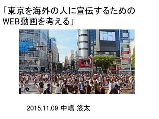 2015.11.09 中嶋 悠太
「東京を海外の人に宣伝するための
WEB動画を考える」
 