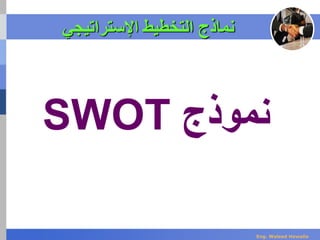‫اإلستراتيجي‬ ‫التخطيط‬ ‫نماذج‬
‫نموذج‬SWOT
Eng. Waleed Hewalla
 