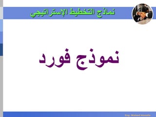 ‫اإلستراتيجي‬ ‫التخطيط‬ ‫نماذج‬
‫نموذج‬‫فورد‬
Eng. Waleed Hewalla
 