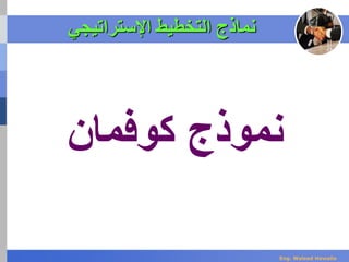 ‫اإلستراتيجي‬ ‫التخطيط‬ ‫نماذج‬
‫نموذج‬‫كوفمان‬
Eng. Waleed Hewalla
 