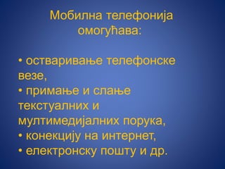 Мобилна телефонија
омогућава:
• остваривање телефонске
везе,
• примање и слање
текстуалних и
мултимедијалних порука,
• конекцију на интернет,
• електронску пошту и др.
 