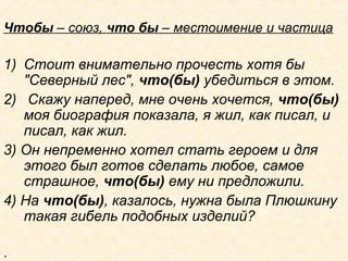 Чтобы – союз, что бы – местоимение и частица
1) Стоит внимательно прочесть хотя бы
"Северный лес", что(бы) убедиться в этом.
2) Скажу наперед, мне очень хочется, что(бы)
моя биография показала, я жил, как писал, и
писал, как жил.
3) Он непременно хотел стать героем и для
этого был готов сделать любое, самое
страшное, что(бы) ему ни предложили.
4) На что(бы), казалось, нужна была Плюшкину
такая гибель подобных изделий?
.
 