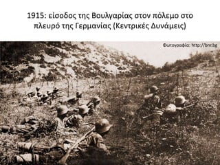 1915: είσοδος της Βουλγαρίας στον πόλεμο στο
πλευρό της Γερμανίας (Κεντρικές Δυνάμεις)
Φωτογραφία: http://bnr.bg
 