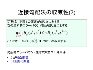 近接勾配法の収束性(2)
定理２ 定理１の仮定が成り立つとする．
次の局所的エラーバウンド性が成り立つとする．
このとき， は ０ に一次収束する．
局所的エラーバウンド性は成り立つ十分条件：
• h が強凸関数
• L1正則化問題
 *
(( ) )k
f f xx 
* *
* 1
min )( , , )(k k
x X
k
B B xx xx  


 