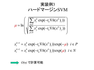 実装例3
ハードマージンSVM
1
1
exp( ( ) ))
ln
exp( ( ) ))
exp( ( ) ))exp( )
exp( ( ) ))exp( )
k k
i k i
i P
k k
j k
j N
k k k
i i k i
k k
i
j
k
i k i
x t h x
x t h x
x x t h x i P
x x t h x i N







  
 
  
  
 
    
   


O(n) で計算可能
 