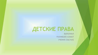 ДЕТСКИЕ ПРАВА
ВЫПОЛНИЛ
РАХИМБАЕВ АЗАМАТ
УЧЕНИК СОШ №42
 