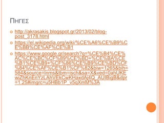 ΠΗΓΕΣ
 http://akrasakis.blogspot.gr/2013/02/blog-
post_3178.html
 https://el.wikipedia.org/wiki/%CE%A6%CE%B9%C
E%BB%CE%AF%CE%B1
 https://www.google.gr/search?q=%CE%B4%CE%
AC%CE%BC%CF%89%CE%BD+%CE%BA%CE
%B1%CE%B9+%CF%86%CE%B9%CE%BD%CF
%84%CE%AF%CE%B1%CF%82&biw=1265&bih=
584&source=lnms&tbm=isch&sa=X&ved=0ahUKE
wiZhKnEnYzLAhVEkCwKHaxdAj4Q_AUIBigB&dpr
=1.25#imgrc=u5HBb1P_v5qXmM%3A
 