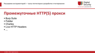 Расширяем инструментарий — тулзы пентестеров в разработке и тестировании
© 2002—2016, Digital Security
Промежуточные HTTP(S) прокси
 Burp Suite
 Fiddler
 Charles
 Live HTTP Headers
 ...
 