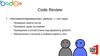 Code Review
● «Автоматизированное» ревью — гит-хуки
– Проверка имени ветки
– Проверка прав на коммит
– Проверяем соответствие код-формату (phpcf!)
– Обновление статусов и комментарии в Jira
 