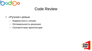 Code Review
● «Ручное» ревью
– Корректность логики
– Оптимальность решения
– Соответствие архитектуре
 