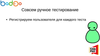 Совсем ручное тестирование
● Регистрируем пользователя для каждого теста
 