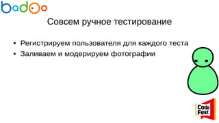 Совсем ручное тестирование
● Регистрируем пользователя для каждого теста
● Заливаем и модерируем фотографии
 