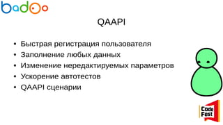 QAAPI
● Быстрая регистрация пользователя
● Заполнение любых данных
● Изменение нередактируемых параметров
● Ускорение автотестов
● QAAPI сценарии
 