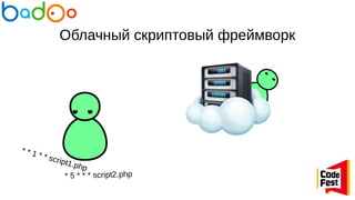 Облачный скриптовый фреймворк
* * 1 * * script1.php
* 5 * * * script2.php
 