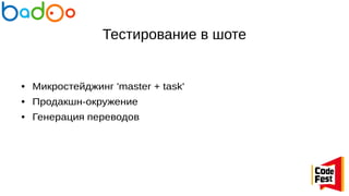 Тестирование в шоте
● Микростейджинг 'master + task'
● Продакшн-окружение
● Генерация переводов
 