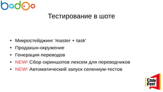 Тестирование в шоте
● Микростейджинг 'master + task'
● Продакшн-окружение
● Генерация переводов
● NEW! Сбор скриншотов лексем для переводчиков
● NEW! Автоматический запуск селениум-тестов
 