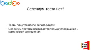 Селениум-теста нет?
● Тесты пишутся после релиза задачи
● Селениум-тестами покрывается только устоявшийся и
критический функционал
 