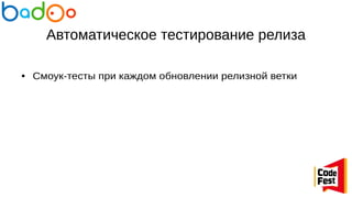 Автоматическое тестирование релиза
● Смоук-тесты при каждом обновлении релизной ветки
 