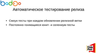 Автоматическое тестирование релиза
● Смоук-тесты при каждом обновлении релизной ветки
● Постоянно гоняющиеся юнит- и селениум-тесты
 