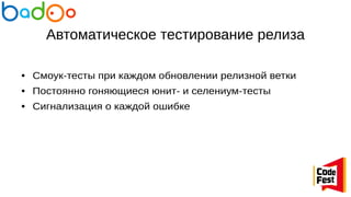 Автоматическое тестирование релиза
● Смоук-тесты при каждом обновлении релизной ветки
● Постоянно гоняющиеся юнит- и селениум-тесты
● Сигнализация о каждой ошибке
 