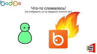 Что-то сломалось!
(на стейджинге, не на продкшне, конечно же!)
 