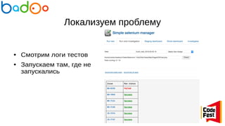 Локализуем проблему
● Смотрим логи тестов
● Запускаем там, где не
запускались
 
