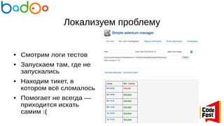 Локализуем проблему
● Смотрим логи тестов
● Запускаем там, где не
запускались
● Находим тикет, в
котором всё сломалось
● Помогает не всегда —
приходится искать
самим :(
 