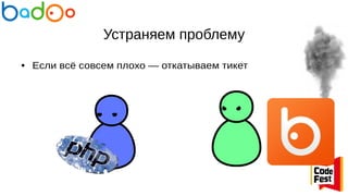 Устраняем проблему
● Если всё совсем плохо — откатываем тикет
 