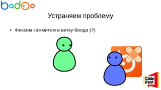 Устраняем проблему
● Фиксим коммитом в ветку билда (?)
 