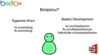 Вопросы?
Кудинов Илья
vk.com/relzeg
fb.com/relzeg
Badoo Development
vk.com/badoocom
fb.com/BadooMoscow
habrahabr.ru/company/badoo
 